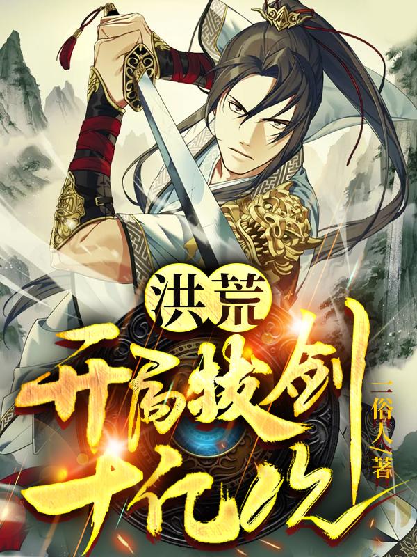 洪荒：开局拔剑十亿次全文在线阅读陈希湖后土小说全本无弹窗