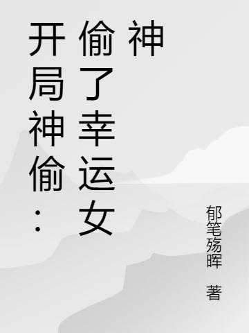 开局神偷：偷了幸运女神张南的小说免费阅读完整版