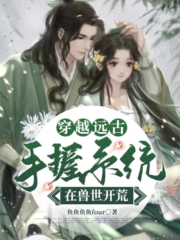 穿越远古：手握系统在兽世开荒最新章节更新(主角叫宋舒软翼)