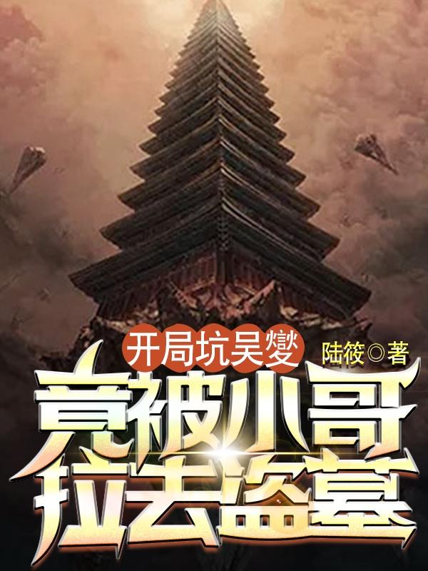 开局坑吴夑，竟被小哥拉去盗墓完整版在线阅读(主角小三爷小哥)