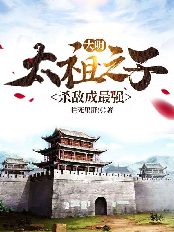 大明：太祖之子，杀敌成最强全本免费阅读,朱克小说全文