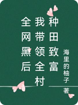 全网黑后，我带领全村种田致富云溪全文免费阅读