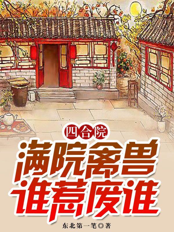 四合院：满院禽兽，谁惹废谁最新章节,小说四合院：满院禽兽，谁惹废谁无弹窗(周扬)