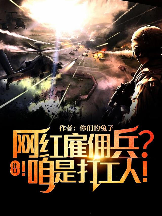 网红雇佣兵？住口！咱是打工人！最新章节,小说网红雇佣兵？住口！咱是打工人！无弹窗(李坏)