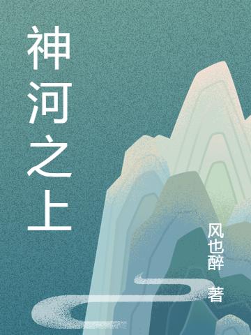 《神河之上》主角秦风小说免费阅读最新章节