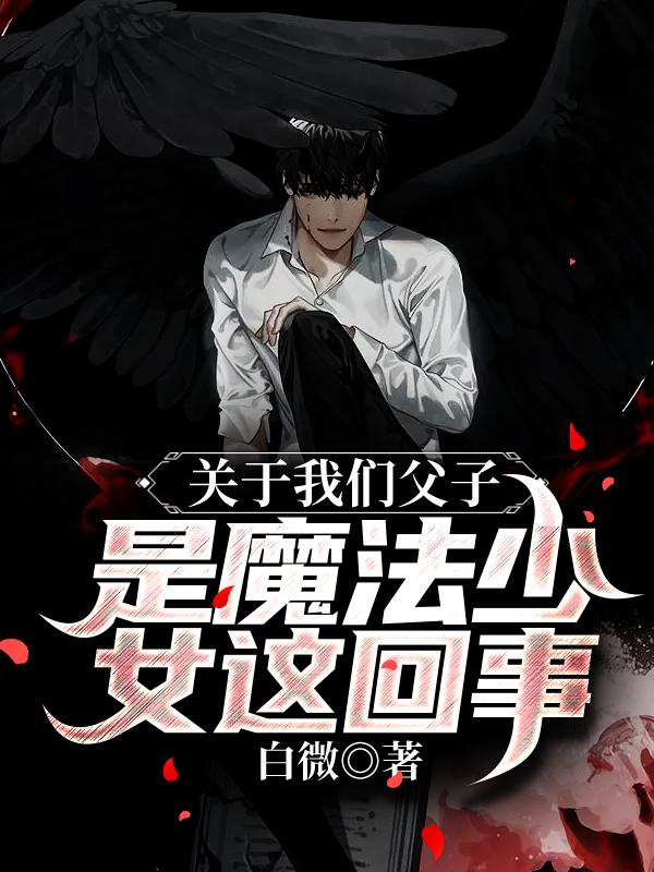 关于我们父子是魔法少女这回事最新章节更新(主角叫晚歌晚伊)