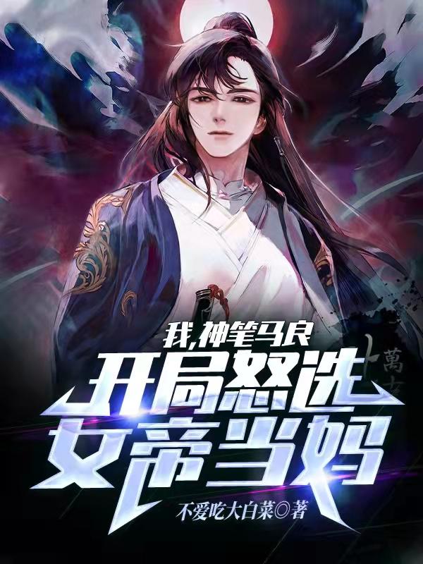 我，神笔马良，开局怒选女帝当妈完整版在线阅读(主角江暮)