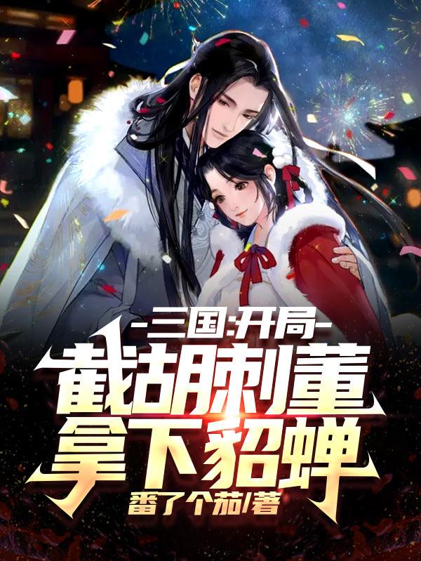 三国：开局截胡刺董，拿下貂蝉牛辅的小说免费阅读完整版