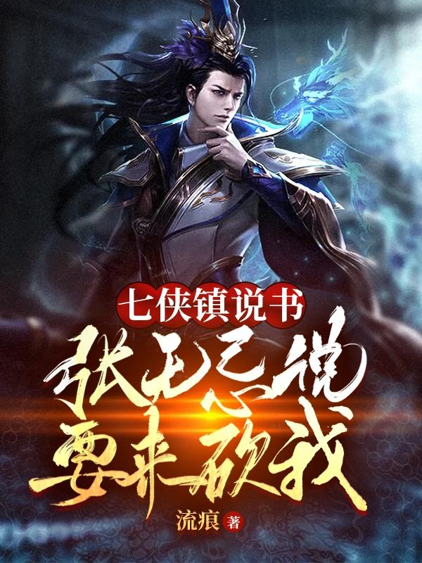 七侠镇说书：张无忌说要来砍我叶辰的小说免费阅读完整版