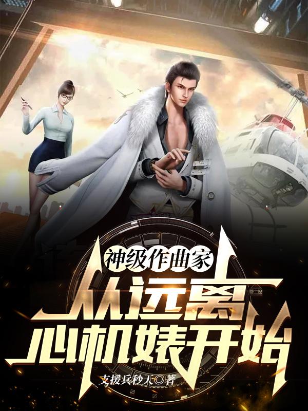 神级作曲家：从远离心机婊开始全文在线阅读李晨小说全本无弹窗