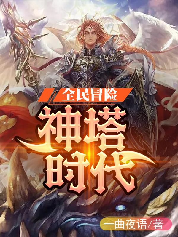 全民冒险：神塔时代全本免费阅读,林羽小说全文
