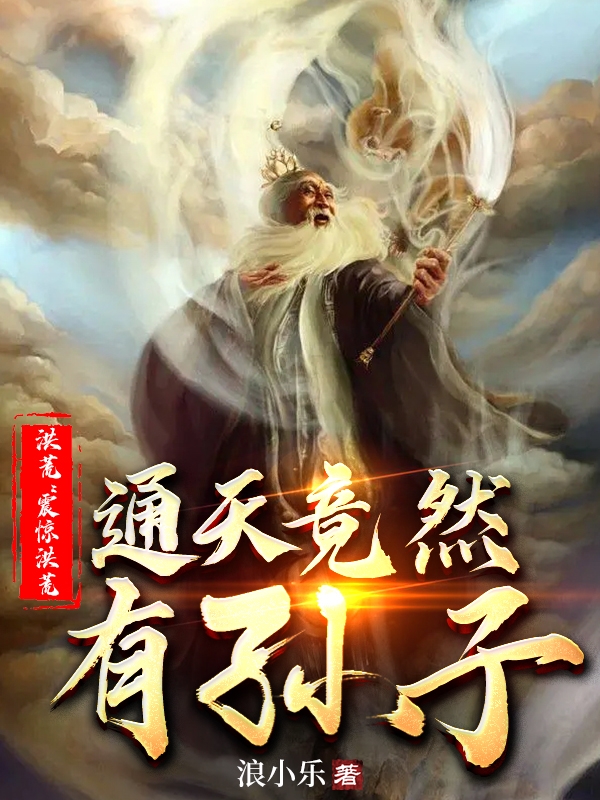 洪荒：震惊洪荒，通天竟然有孙子最新章节更新(主角叫李宇)