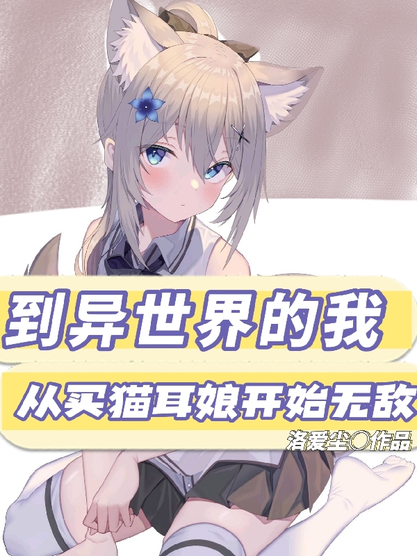 到异世界的我从买猫耳娘开始无敌最新章节更新(主角叫洛尘)