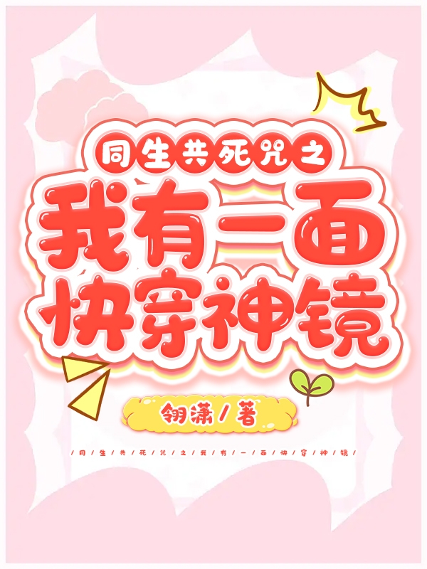 同生共死咒之我有一面快穿神镜最新章节更新(主角叫云倾婉墨简之)