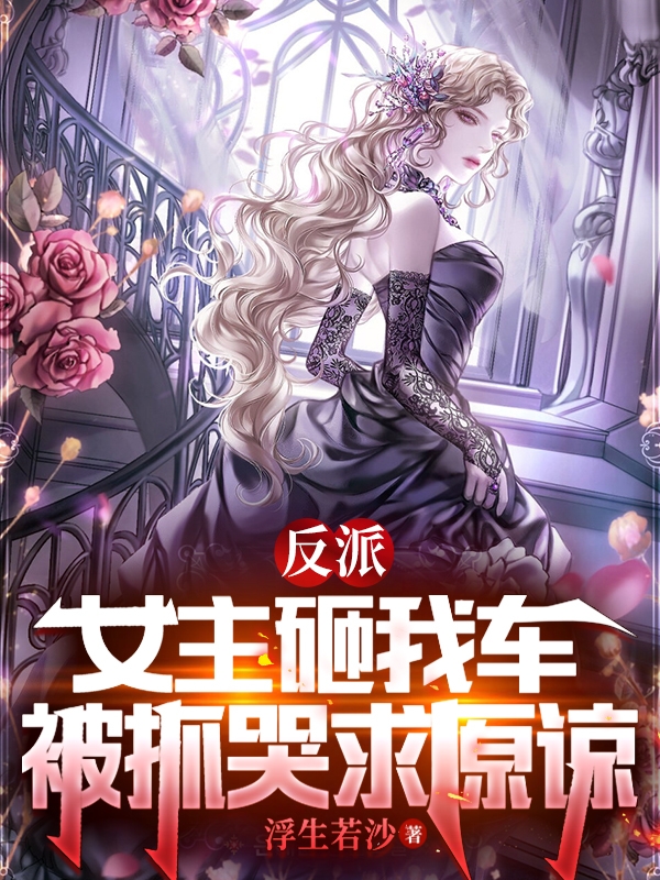 反派：女主砸我车，被抓哭求原谅姜逸小说全文免费阅读