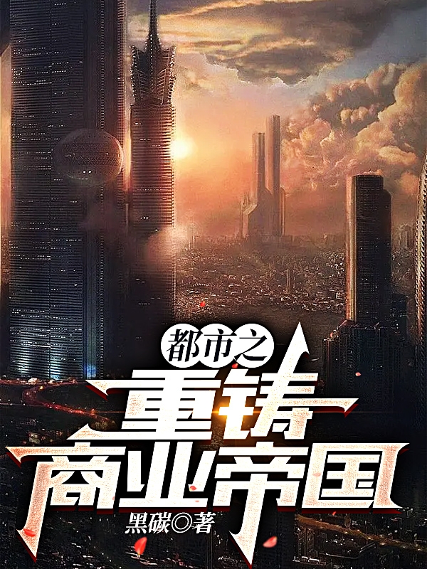 都市之重铸商业帝国完整版在线阅读(主角李元)