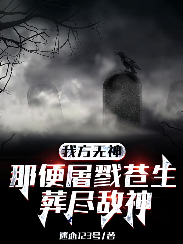 我方无神，那便屠戮苍生葬尽敌神武枫小说免费阅读最新章节