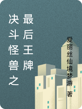 决斗怪兽之最后王牌全文在线阅读李志小说全本无弹窗