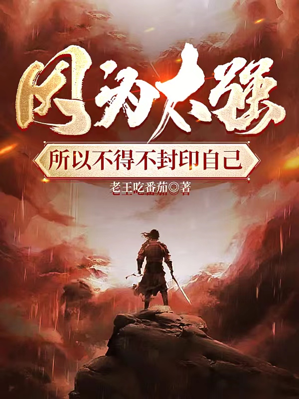 因为太强所以不得不封印自己完整版在线阅读(主角王凡)