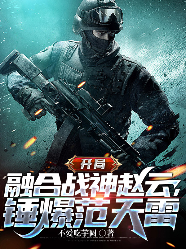 开局融合战神赵云，锤爆范天雷无删减全文免费看，主角林栋