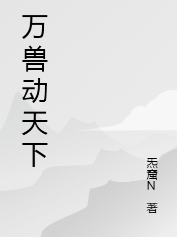 万兽动天下全文在线阅读白宵小说全本无弹窗