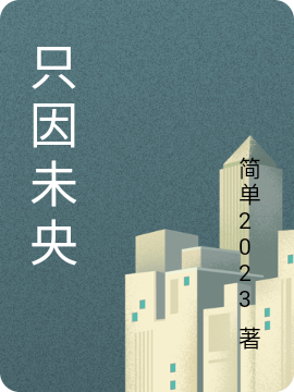 只因未央最新章节,小说只因未央无弹窗(王大富)