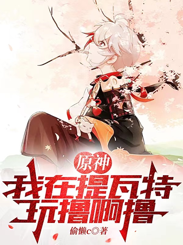 原神：我在提瓦特玩撸啊撸全文在线阅读李天小说全本无弹窗