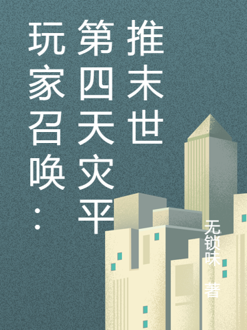 玩家召唤：第四天灾平推末世林宇小说全文免费阅读