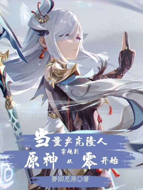 当量产克隆人穿越到原神从零开始完整版在线阅读(主角空)