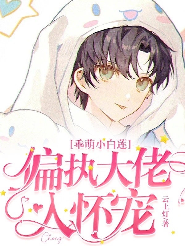 《乖萌小白莲：偏执大佬入怀宠》小说章节列表免费试读白怜小说全文
