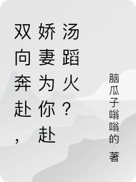 双向奔赴，娇妻为你赴汤蹈火？小说完整版全文免费阅读