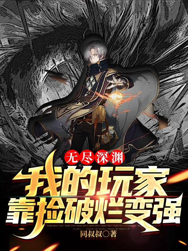 无尽深渊：我的玩家靠捡破烂变强最新章节更新(主角叫林夕)