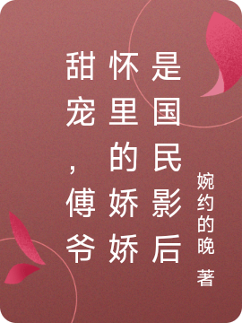 甜宠，傅爷怀里的娇娇是国民影后(傅时裴,顾矜)小说最新章节