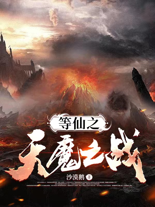 等仙之天魔之战最新章节更新(主角叫云翳,魔尊夭夭)