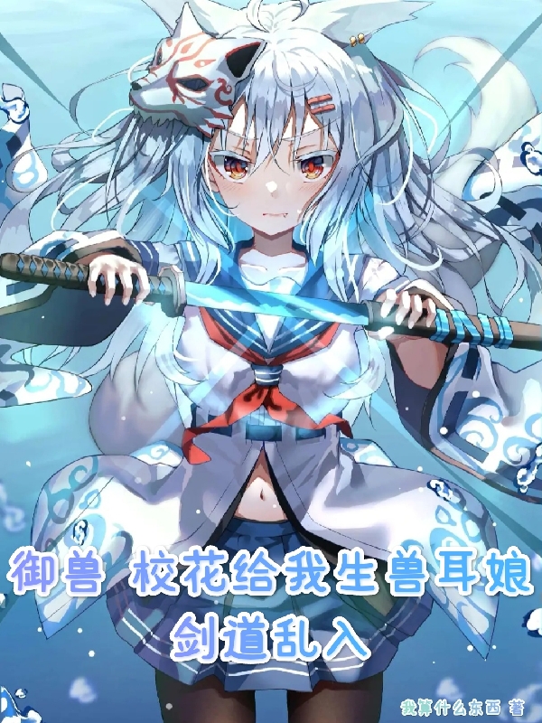 完整版《御兽：校花给我生兽耳娘剑道乱入》全文阅读