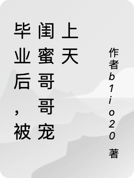 完整版《毕业后，被闺蜜哥哥宠上天》全文阅读