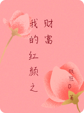 我的红颜之财富全文在线阅读阿奥小说全本无弹窗