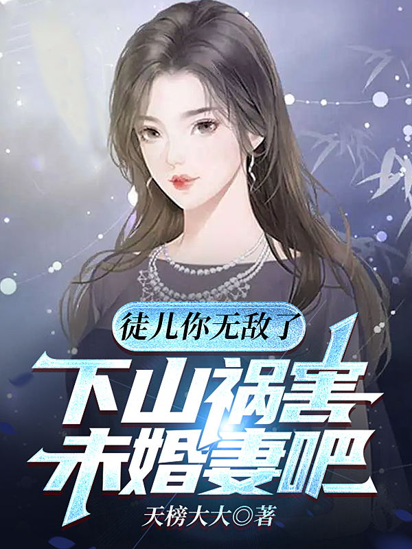 《徒儿你无敌了，下山祸害未婚妻吧》小说章节列表免费试读陆明小说全文