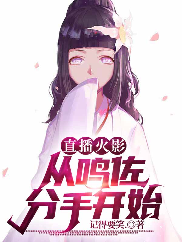 直播火影！从鸣佐分手开始！宇智波佐助,漩涡鸣人小说免费阅读最新章节