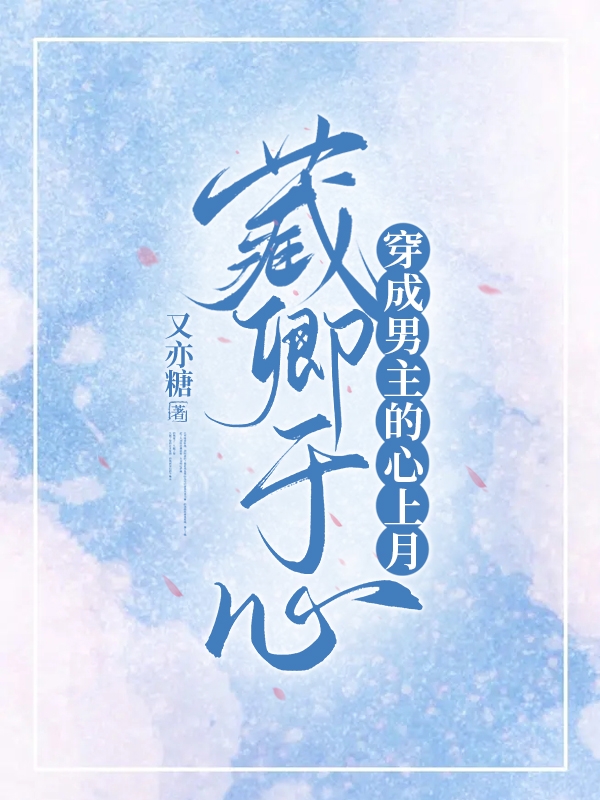 言时琛,阮卿小说《藏卿于心：穿成男主的心上月》全文阅读