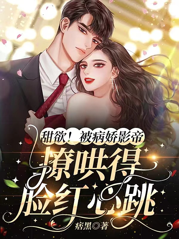 甜欲！被病娇影帝撩哄得脸红心跳林之漾,祁砚尘小说全文免费阅读