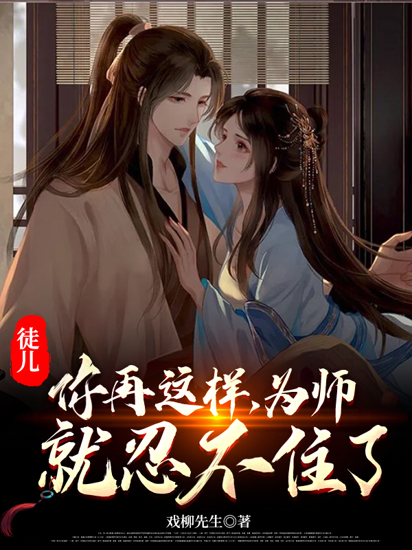 徒儿，你再这样，为师就忍不住了全文在线阅读陈长安,慕容清小说全本无弹窗