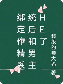 完整版《绑定作精系统后和男主he了》全文阅读