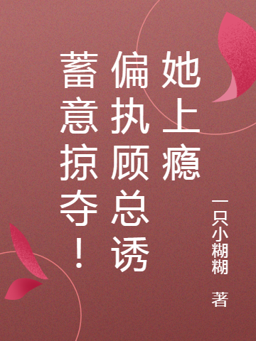 蓄意掠夺！偏执顾总诱她上瘾(顾衍,沈清)小说全文免费阅读