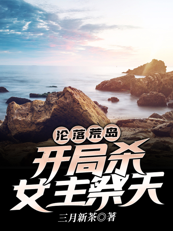沦落荒岛，开局杀女主祭天最新章节,小说沦落荒岛，开局杀女主祭天无弹窗(张枫,苏沫)