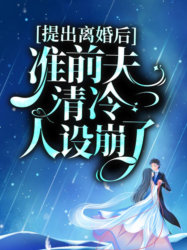 提出离婚后,准前夫清冷人设崩了