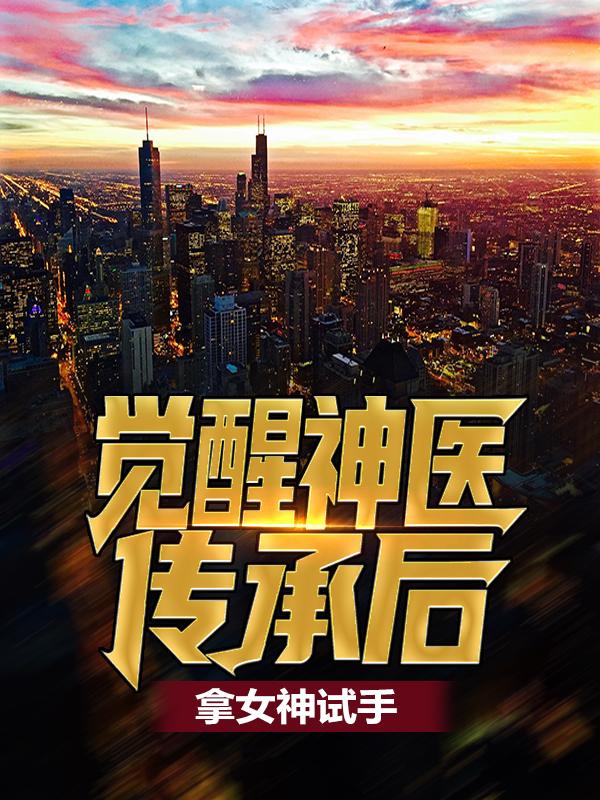 觉醒神医传承后,拿女神试手