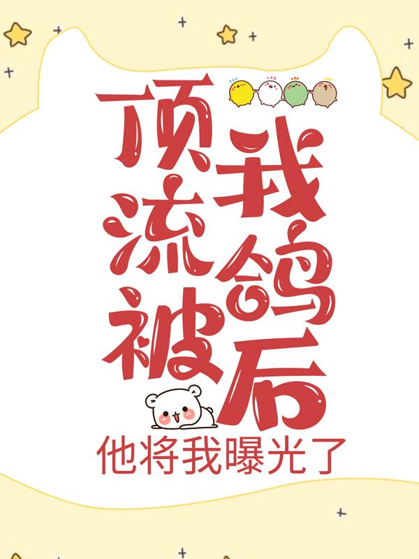 顶流被我鸽后,他将我曝光了