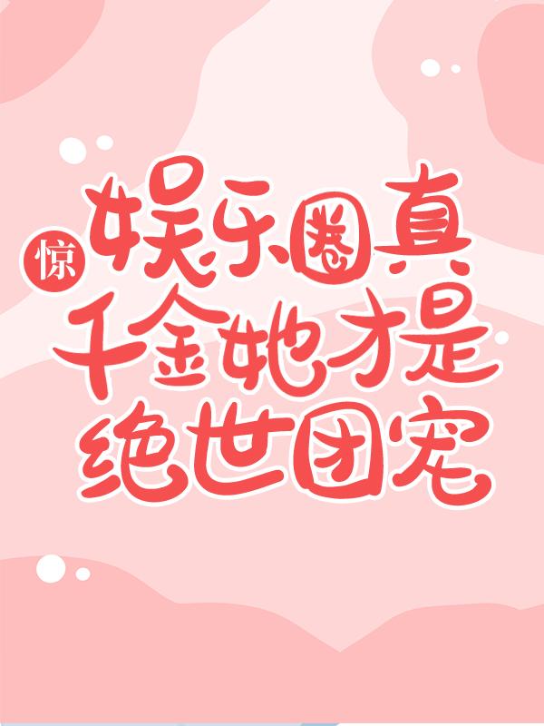 惊,娱乐圈真千金她才是绝世团宠!