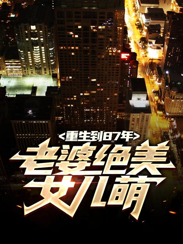 重生到87年,老婆绝美女儿萌